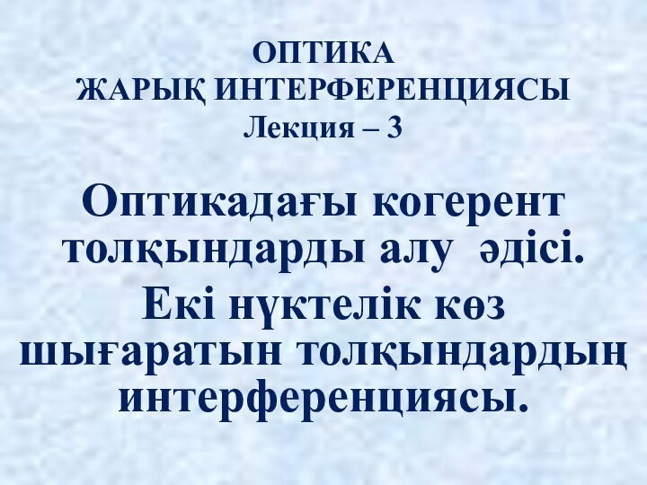 ОПТИКАЖАРЫҚ ИНТЕРФЕРЕНЦИЯСЫЛекция – 3 Оптикадағы когерент толқындарды алу әдісі.Екі нүктелік көз шығаратын толқындардың интерференциясы.