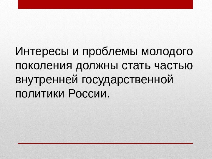 Интересы и проблемы молодого поколения должны стать частью внутренней государственной политики России. 