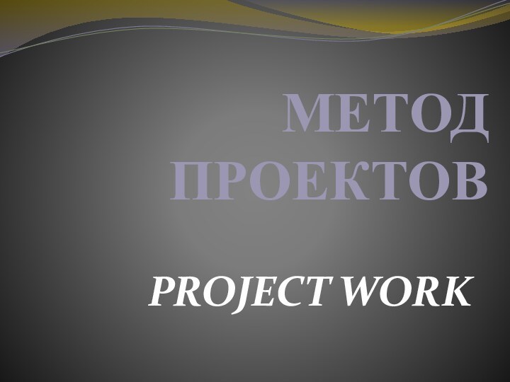 МЕТОД ПРОЕКТОВPROJECT WORK