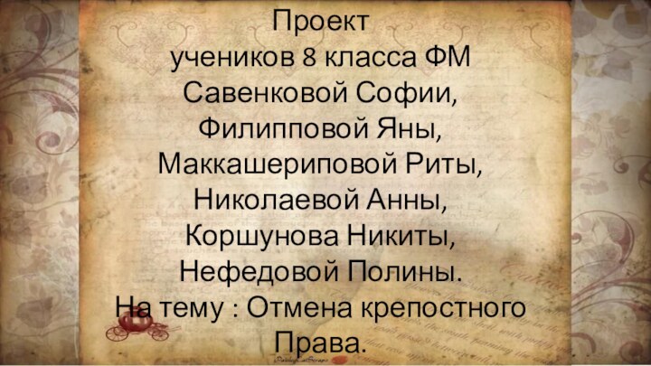 Проект учеников 8 класса ФМСавенковой Софии, Филипповой Яны,Маккашериповой Риты,Николаевой Анны,Коршунова Никиты,Нефедовой Полины.На тему : Отмена крепостногоПрава.