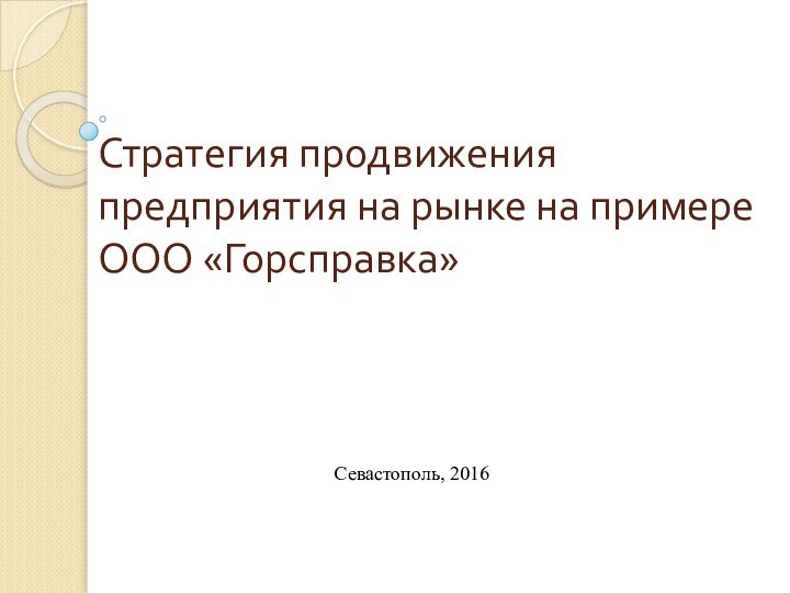 Стратегия продвижения предприятия на рынке на примере ООО «Горсправка»Севастополь, 2016