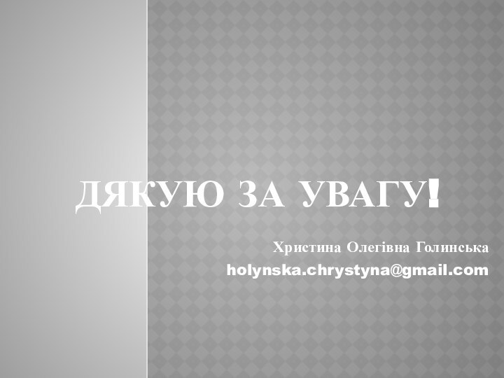 ДЯКУЮ ЗА УВАГУ!Христина Олегівна Голинськаholynska.chrystyna@gmail.com