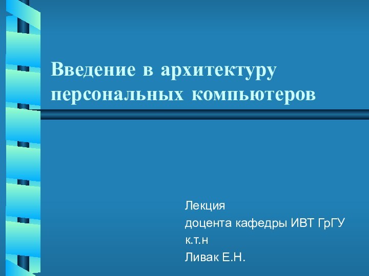 Введение в архитектуру персональных компьютеров Лекция доцента кафедры ИВТ ГрГУк.т.нЛивак Е.Н.