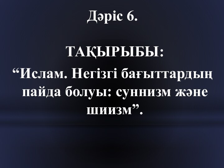 Дәріс 6.   ТАҚЫРЫБЫ:“Ислам. Негізгі бағыттардың пайда болуы: суннизм және шиизм”.