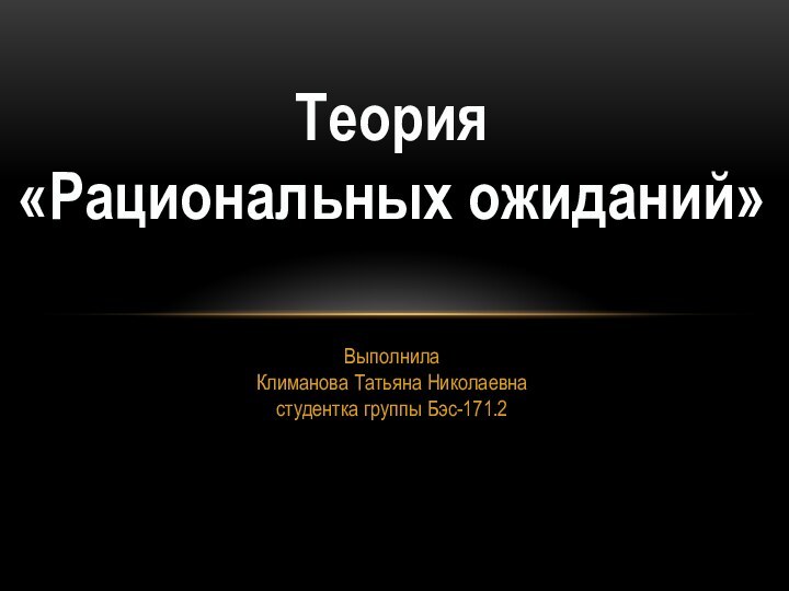 Выполнила  Климанова Татьяна Николаевна  студентка группы Бэс-171.2Теория «Рациональных ожиданий»