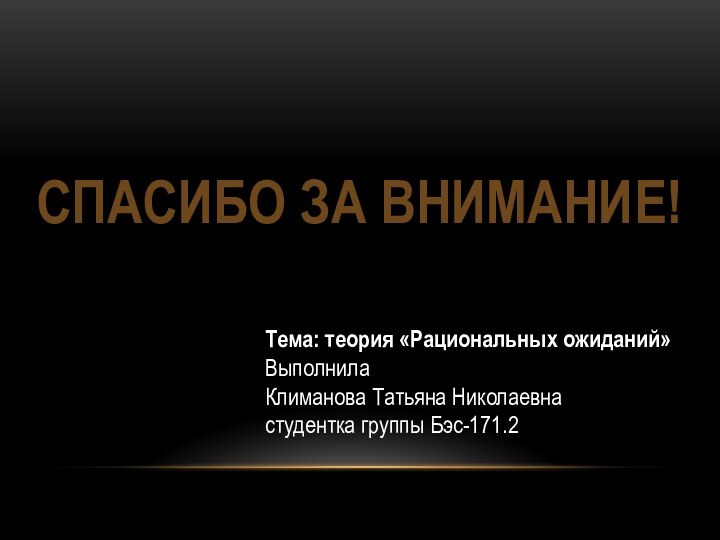 СПАСИБО ЗА ВНИМАНИЕ!Тема: теория «Рациональных ожиданий»Выполнила  Климанова Татьяна Николаевна  студентка группы Бэс-171.2