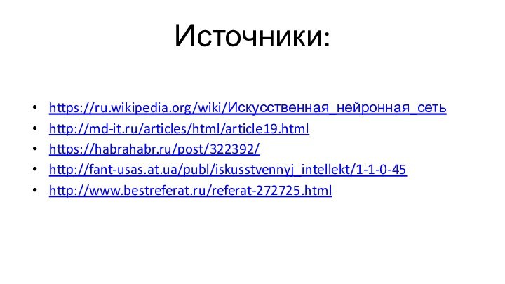 Источники:https://ru.wikipedia.org/wiki/Искусственная_нейронная_сетьhttp://md-it.ru/articles/html/article19.htmlhttps://habrahabr.ru/post/322392/http://fant-usas.at.ua/publ/iskusstvennyj_intellekt/1-1-0-45http://www.bestreferat.ru/referat-272725.html