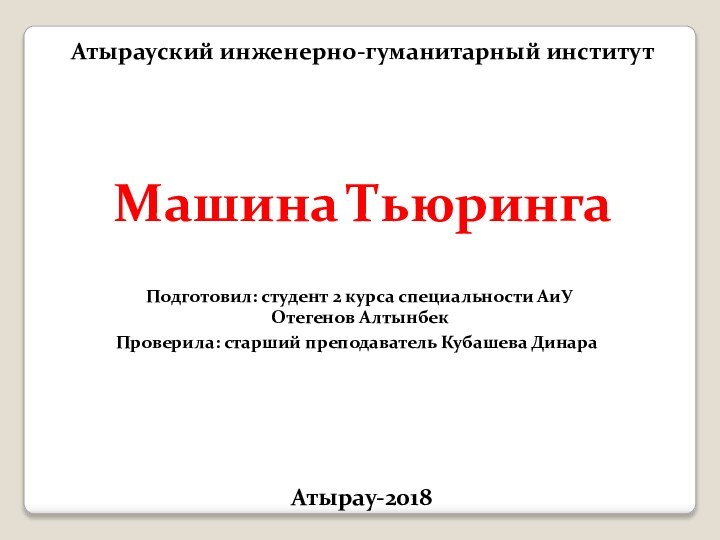 Атырауский инженерно-гуманитарный институтМашина ТьюрингаПодготовил: студент 2 курса специальности АиУ Отегенов АлтынбекПроверила: старший преподаватель Кубашева ДинараАтырау-2018