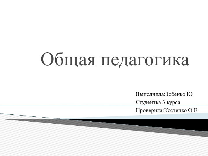 Общая педагогикаВыполнила:Зобенко Ю.Студентка 3 курсаПроверила:Костенко О.Е.