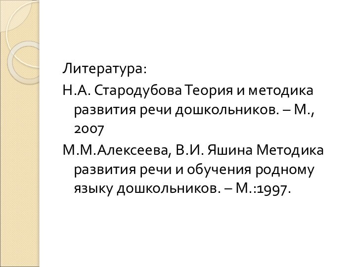 Литература:Н.А. Стародубова Теория и методика развития речи дошкольников. – М., 2007М.М.Алексеева, В.И.