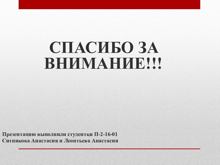 СПАСИБО ЗА ВНИМАНИЕ!!!Презентацию выполнили студентки П-2-16-01Ситникова Анастасия и Леонтьева Анастасия