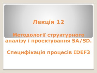 Методології структурного аналізу і проектування SA/SD. Специфікація процесів ІDЕF3. (Лекція 12)