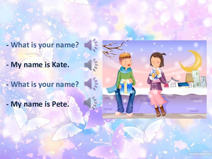 - What is your name?  - My name is Kate.
