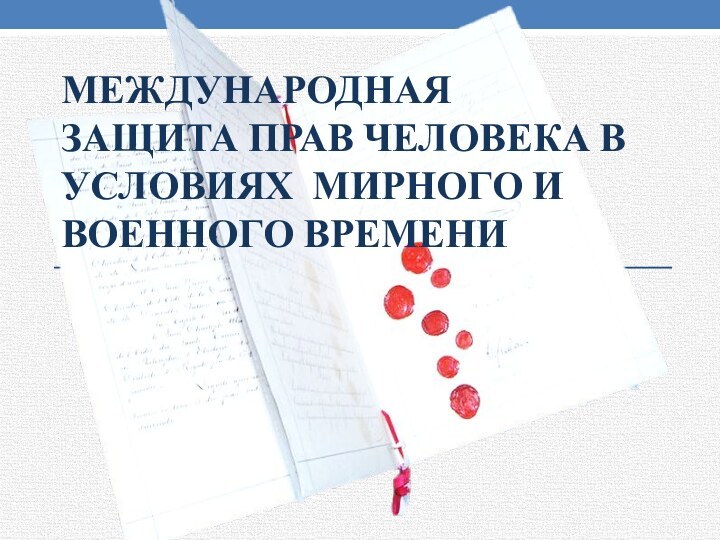 МЕЖДУНАРОДНАЯ ЗАЩИТА ПРАВ ЧЕЛОВЕКА В УСЛОВИЯХ МИРНОГО И ВОЕННОГО ВРЕМЕНИ