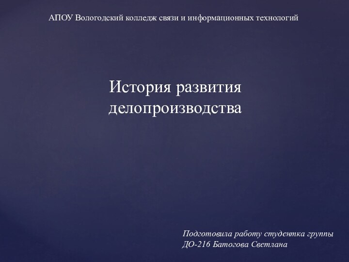 История развития делопроизводстваАПОУ Вологодский колледж связи и информационных технологийПодготовила работу студентка группы  ДО-216 Батогова Светлана