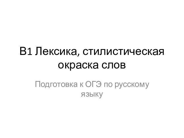 В1 Лексика, стилистическая окраска словПодготовка к ОГЭ по русскому языку