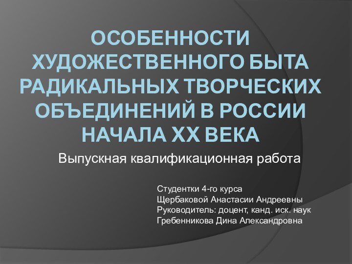 ОСОБЕННОСТИ ХУДОЖЕСТВЕННОГО БЫТА РАДИКАЛЬНЫХ ТВОРЧЕСКИХ ОБЪЕДИНЕНИЙ В РОССИИ НАЧАЛА XX ВЕКАВыпускная квалификационная