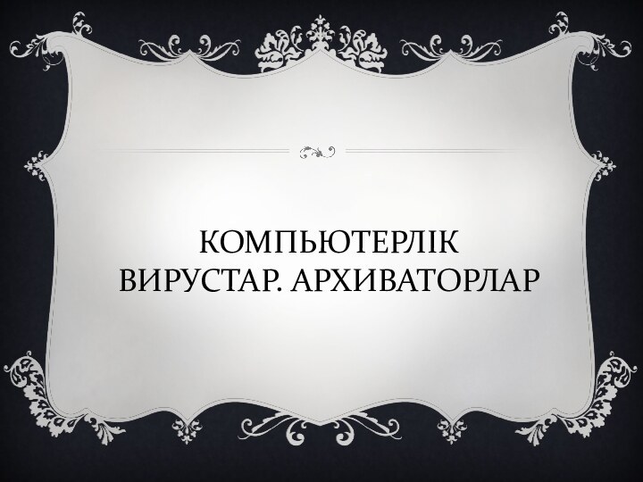 КОМПЬЮТЕРЛІК ВИРУСТАР. АРХИВАТОРЛАР