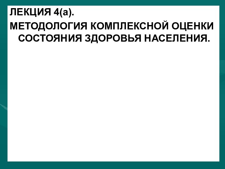 ЛЕКЦИЯ 4(а). МЕТОДОЛОГИЯ КОМПЛЕКСНОЙ ОЦЕНКИ СОСТОЯНИЯ ЗДОРОВЬЯ НАСЕЛЕНИЯ.