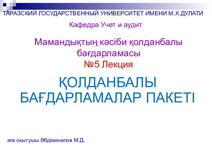 ҚОЛДАНБАЛЫ БАҒДАРЛАМАЛАР ПАКЕТІМамандықтың кәсіби қолданбалы бағдарламасы №5 ЛекцияТАРАЗСКИЙ ГОСУДАРСТВЕННЫЙ УНИВЕРСИТЕТ ИМЕНИ М.Х.ДУЛАТИКафедра