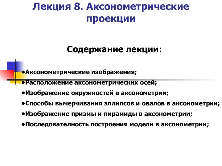 Лекция 8. Аксонометрические проекции Содержание лекции:Аксонометрические изображения;Расположение аксонометрических осей;Изображение окружностей в аксонометрии;Способы