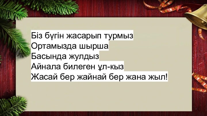 Бiз бүгiн жасарып турмызОртамызда шыршаБасында жулдызАйнала билеген ұл-кызЖасай бер жайнай бер жана жыл!