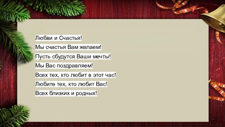 Любви и Счастья!Мы счастья Вам желаем!Пусть сбудутся Ваши мечты!Мы Вас поздравляем!Всех тех,