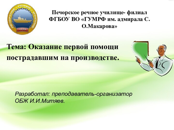 Тема: Оказание первой помощипострадавшим на производстве.Печорское речное училище- филиал ФГБОУ ВО «ГУМРФ