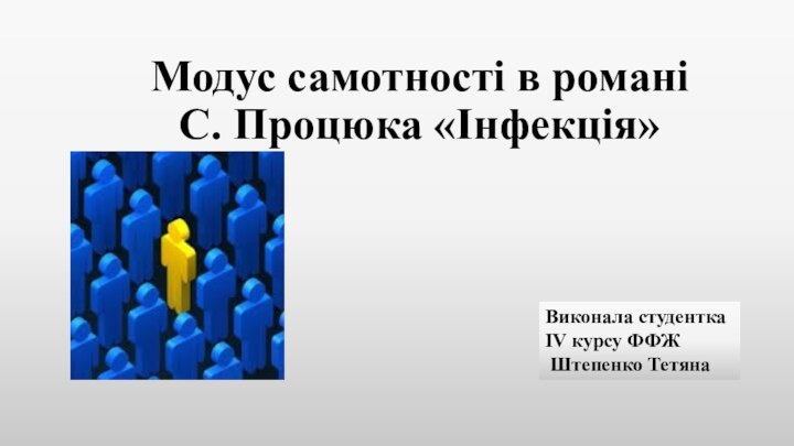 Модус самотності в романі С. Процюка «Інфекція»Виконала студентка IV курсу ФФЖ Штепенко Тетяна