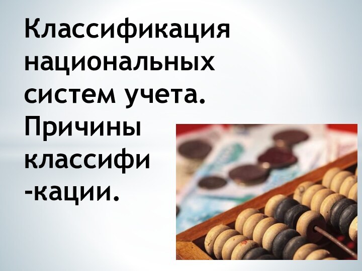 Классификация национальных систем учета.  Причины  классифи -кации.