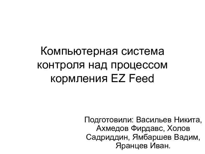 Компьютерная система контроля над процессом кормления EZ FeedПодготовили: Васильев Никита, Ахмедов Фирдавс,