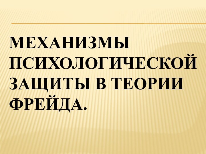 МЕХАНИЗМЫ ПСИХОЛОГИЧЕСКОЙ ЗАЩИТЫ В ТЕОРИИ ФРЕЙДА.