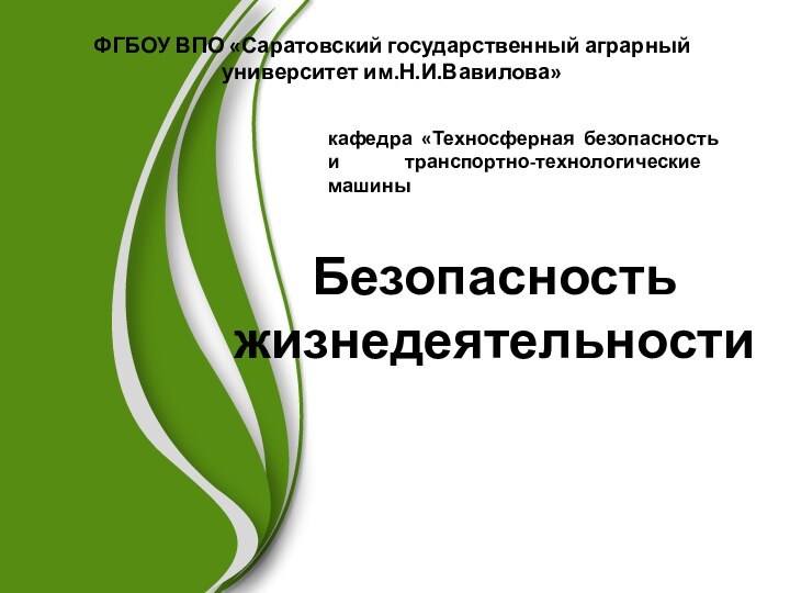 Безопасность жизнедеятельностикафедра «Техносферная безопасность и транспортно-технологические машиныФГБОУ ВПО «Саратовский государственный аграрный университет им.Н.И.Вавилова»