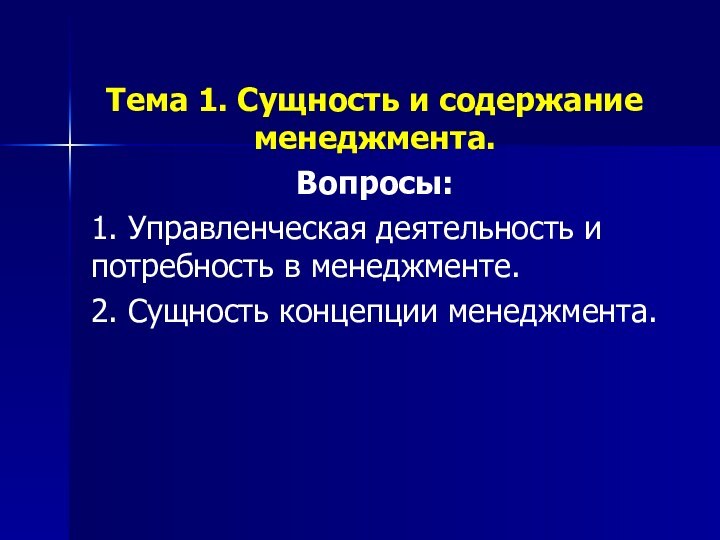 Тема 1. Сущность и содержание менеджмента.Вопросы:1. Управленческая деятельность и потребность в менеджменте.2. Сущность концепции менеджмента.