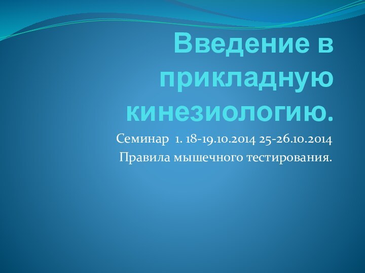 Введение в прикладную кинезиологию. Семинар 1. 18-19.10.2014 25-26.10.2014Правила мышечного тестирования.