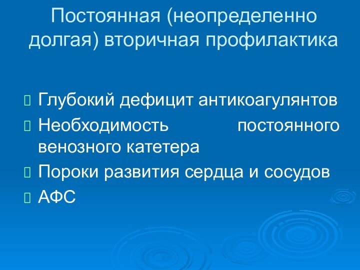 Постоянная (неопределенно долгая) вторичная профилактикаГлубокий дефицит антикоагулянтовНеобходимость постоянного венозного катетераПороки развития сердца и сосудовАФС