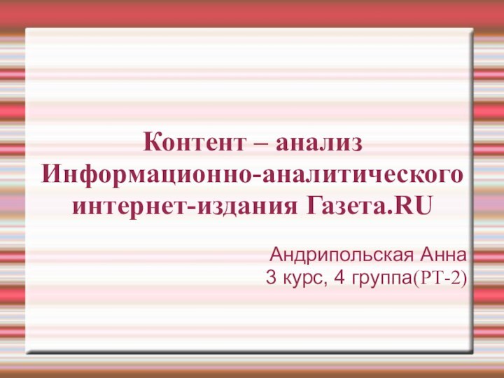 Контент – анализ Информационно-аналитического интернет-издания Газета.RUАндрипольская Анна3 курс, 4 группа(РТ-2)