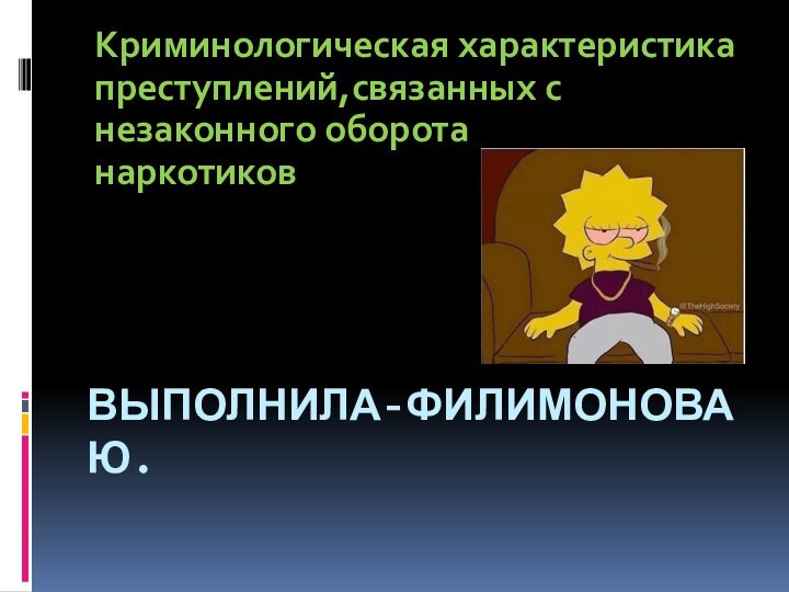 ВЫПОЛНИЛА-ФИЛИМОНОВА Ю.Криминологическая характеристика преступлений,связанных с незаконного оборотанаркотиков