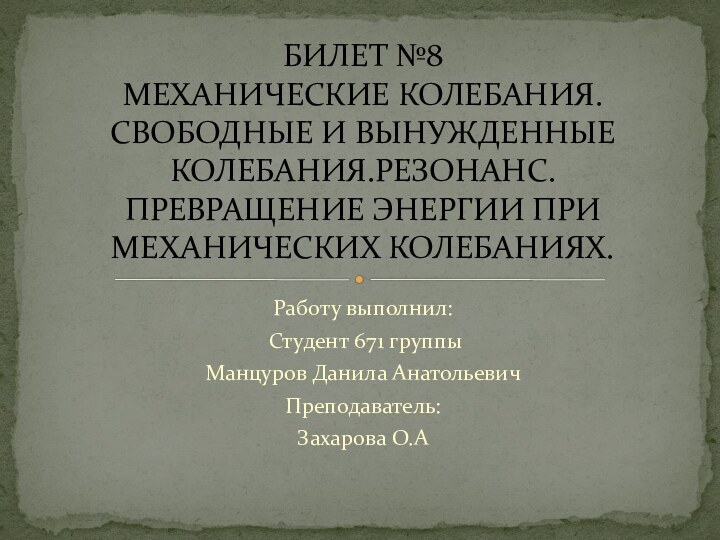 Работу выполнил: Студент 671 группы Манцуров Данила АнатольевичПреподаватель:Захарова О.АБИЛЕТ №8 МЕХАНИЧЕСКИЕ КОЛЕБАНИЯ.СВОБОДНЫЕ