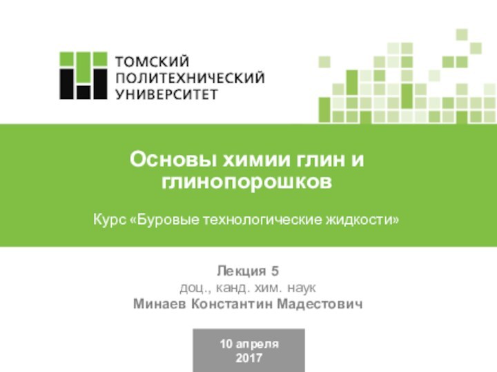 10 апреля2017Лекция 5 доц., канд. хим. наукМинаев Константин МадестовичОсновы химии глин и глинопорошковКурс «Буровые технологические жидкости»