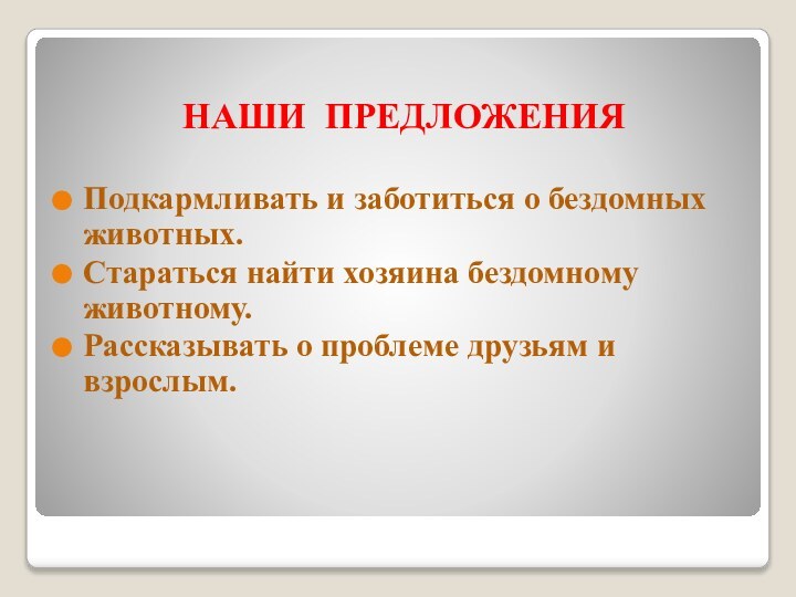 НАШИ ПРЕДЛОЖЕНИЯПодкармливать и заботиться о бездомных животных.Стараться найти хозяина бездомному животному.Рассказывать о проблеме друзьям и взрослым.