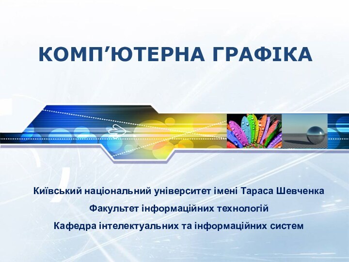 КОМП’ЮТЕРНА ГРАФІКАКиївський національний університет імені Тараса ШевченкаФакультет інформаційних технологійКафедра інтелектуальних та інформаційних систем