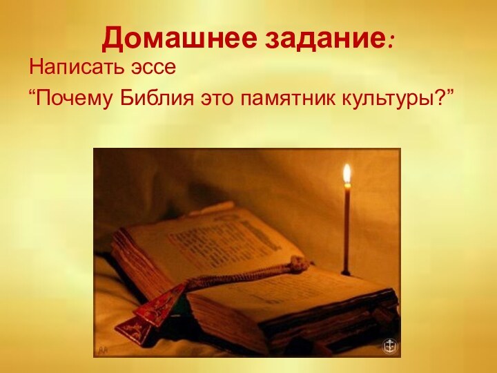 Домашнее задание:Написать эссе“Почему Библия это памятник культуры?”