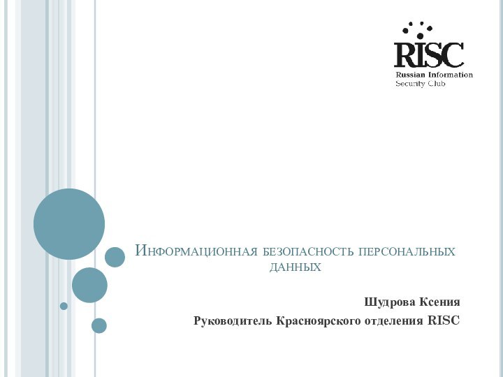 Информационная безопасность персональных данныхШудрова КсенияРуководитель Красноярского отделения RISC