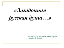 Загадочная русская душа… по рассказу Н.С.Лескова Старый гений