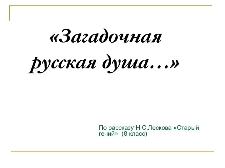 «Загадочная русская душа…»По рассказу Н.С.Лескова «Старый гений» (8 класс)