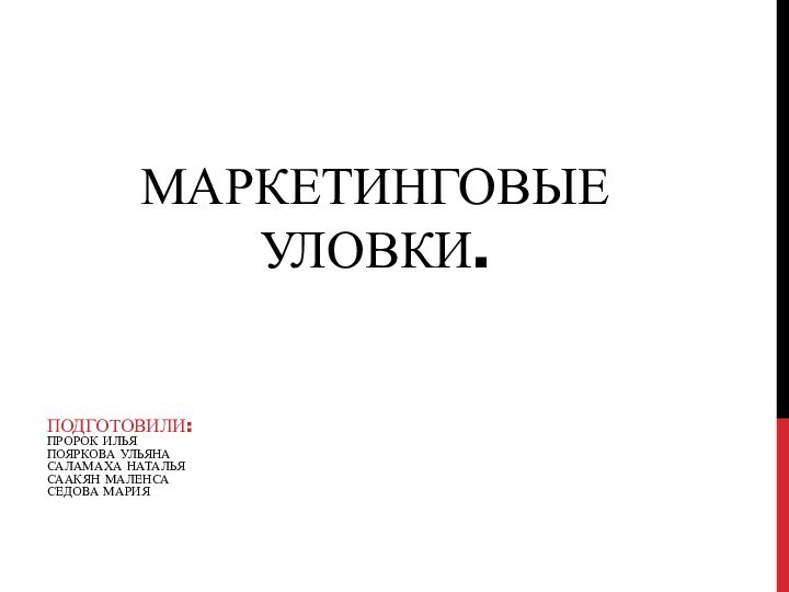 МАРКЕТИНГОВЫЕ УЛОВКИ.ПОДГОТОВИЛИ: ПРОРОК ИЛЬЯ ПОЯРКОВА УЛЬЯНА САЛАМАХА НАТАЛЬЯ СААКЯН МАЛЕНСА СЕДОВА МАРИЯ