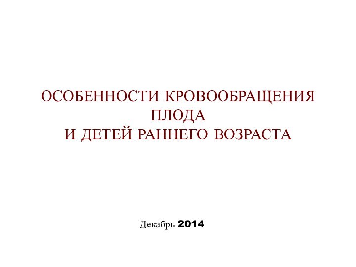 ОСОБЕННОСТИ КРОВООБРАЩЕНИЯ ПЛОДА И ДЕТЕЙ РАННЕГО ВОЗРАСТАДекабрь 2014