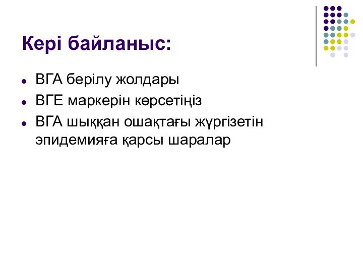 Кері байланыс:ВГА берілу жолдарыВГЕ маркерін көрсетіңізВГА шыққан ошақтағы жүргізетін эпидемияға қарсы шаралар