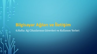 Bilgisayar ağları ve iletişim. Ağ cihazlarının görevleri ve kullanım yerleri. (6.Hafta)